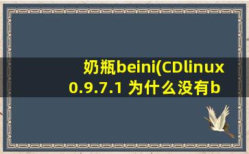 奶瓶beini(CDlinux 0.9.7.1 为什么没有beini,水滴啊)
